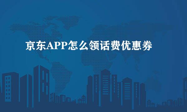 京东APP怎么领话费优惠券