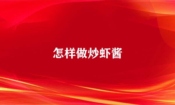 怎样做炒虾酱