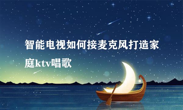 智能电视如何接麦克风打造家庭ktv唱歌
