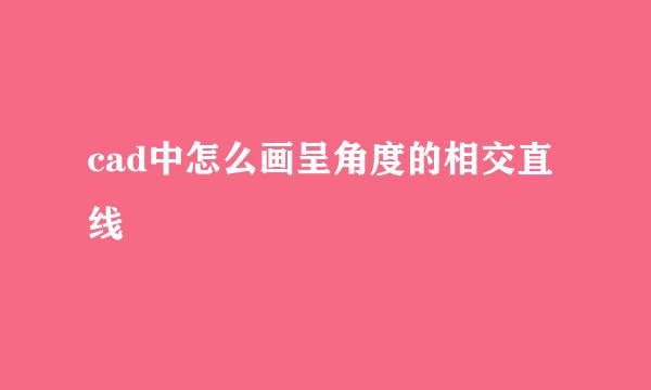 cad中怎么画呈角度的相交直线