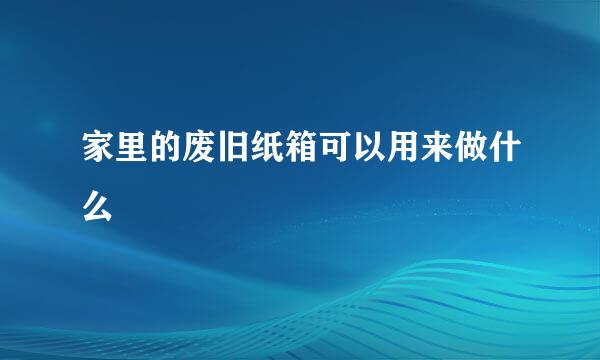 家里的废旧纸箱可以用来做什么
