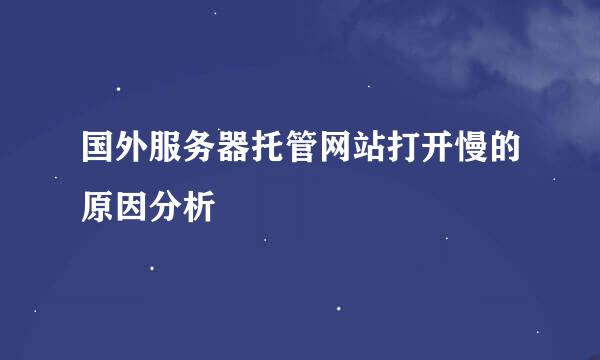 国外服务器托管网站打开慢的原因分析