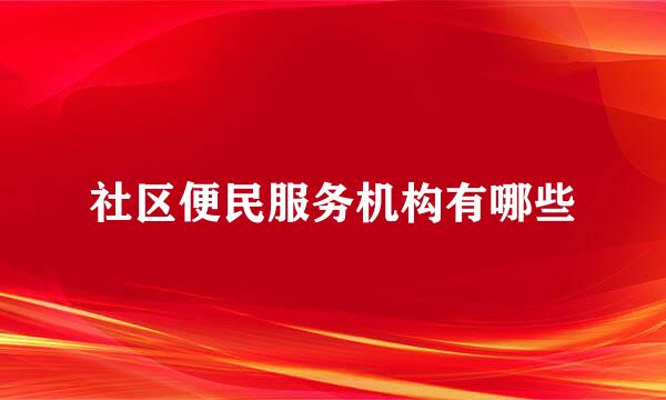 社区便民服务机构有哪些