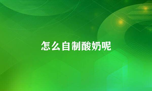 怎么自制酸奶呢