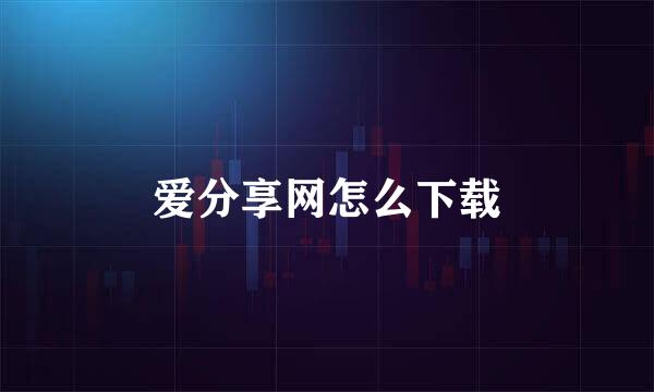 爱分享网怎么下载