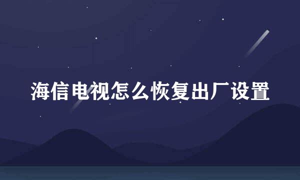 海信电视怎么恢复出厂设置