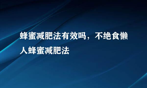 蜂蜜减肥法有效吗，不绝食懒人蜂蜜减肥法