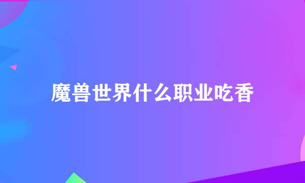魔兽世界什么职业吃香