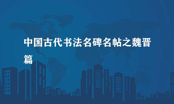 中国古代书法名碑名帖之魏晋篇