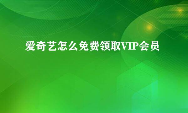 爱奇艺怎么免费领取VIP会员