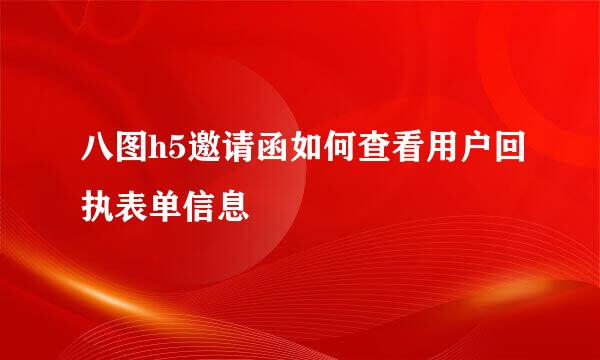 八图h5邀请函如何查看用户回执表单信息