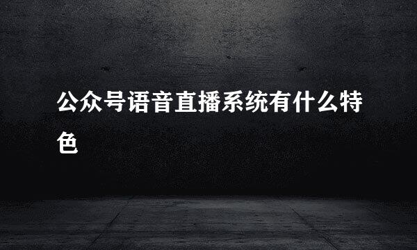 公众号语音直播系统有什么特色