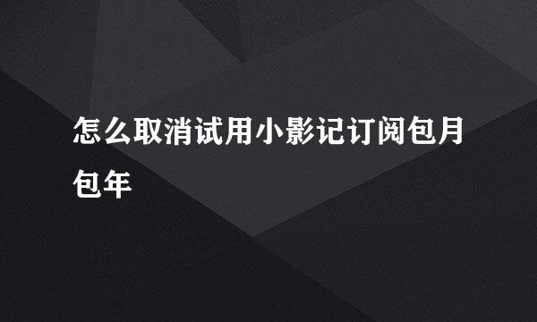 怎么取消试用小影记订阅包月包年