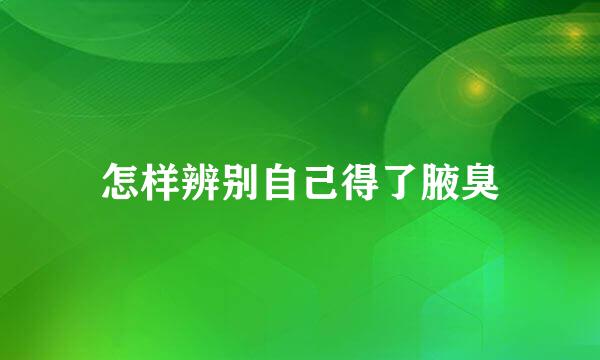 怎样辨别自己得了腋臭