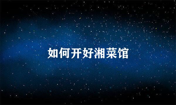 如何开好湘菜馆