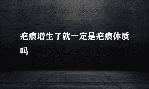 疤痕增生了就一定是疤痕体质吗