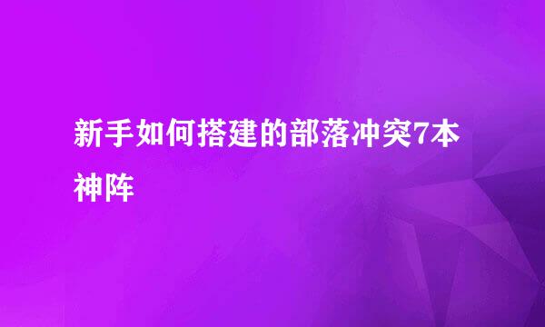 新手如何搭建的部落冲突7本神阵