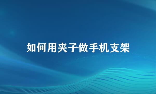 如何用夹子做手机支架