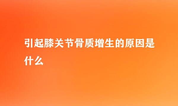引起膝关节骨质增生的原因是什么