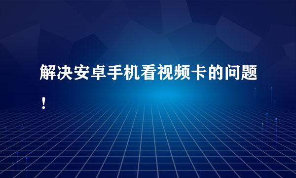 解决安卓手机看视频卡的问题！