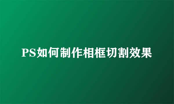 PS如何制作相框切割效果