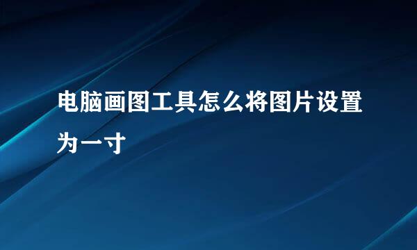 电脑画图工具怎么将图片设置为一寸