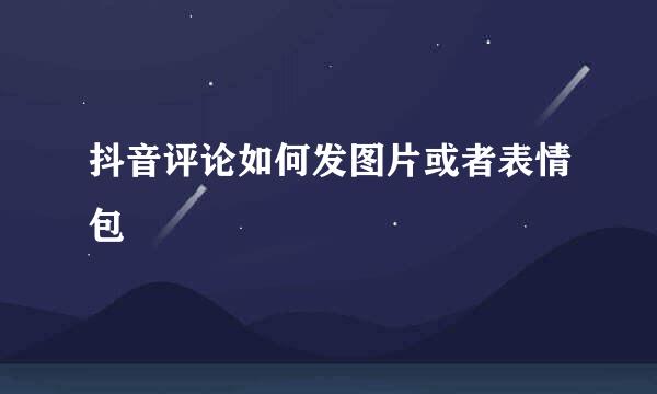 抖音评论如何发图片或者表情包