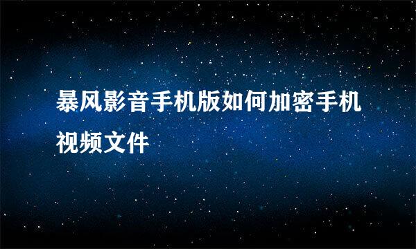 暴风影音手机版如何加密手机视频文件