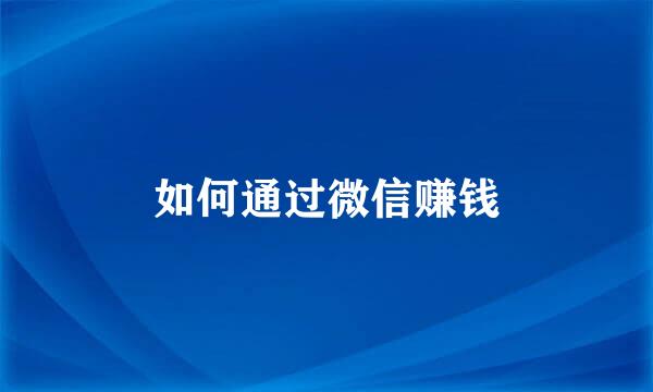 如何通过微信赚钱
