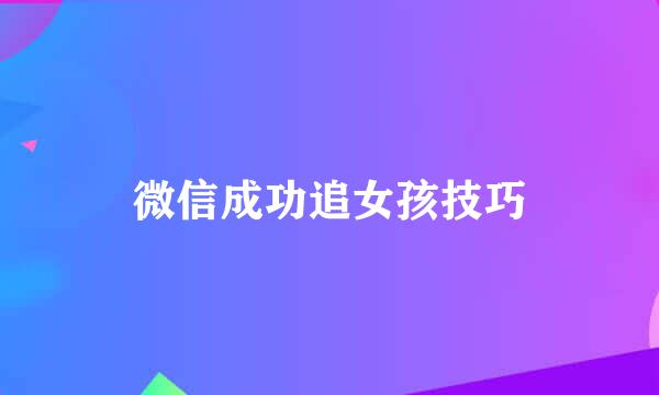 微信成功追女孩技巧