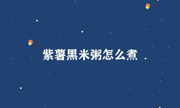 紫薯黑米粥怎么煮