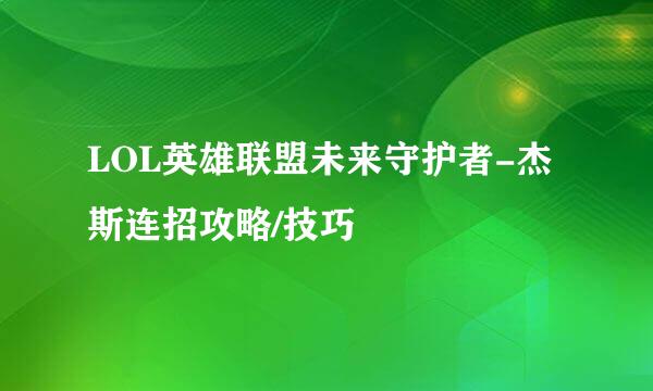 LOL英雄联盟未来守护者-杰斯连招攻略/技巧