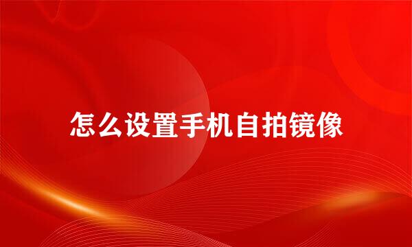 怎么设置手机自拍镜像