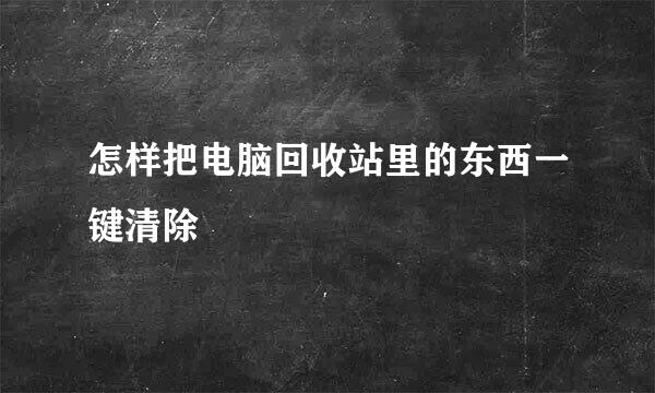 怎样把电脑回收站里的东西一键清除