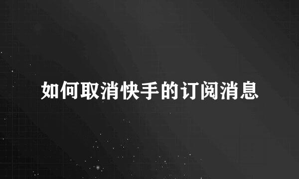 如何取消快手的订阅消息