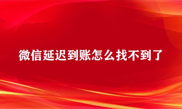 微信延迟到账怎么找不到了