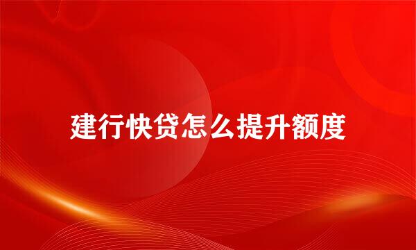 建行快贷怎么提升额度