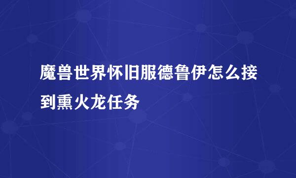 魔兽世界怀旧服德鲁伊怎么接到熏火龙任务