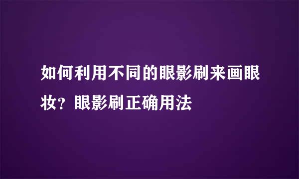 如何利用不同的眼影刷来画眼妆？眼影刷正确用法