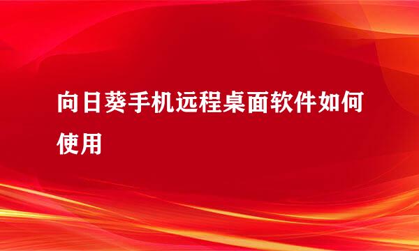向日葵手机远程桌面软件如何使用