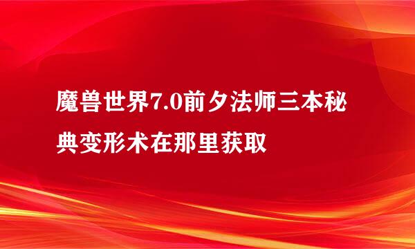 魔兽世界7.0前夕法师三本秘典变形术在那里获取