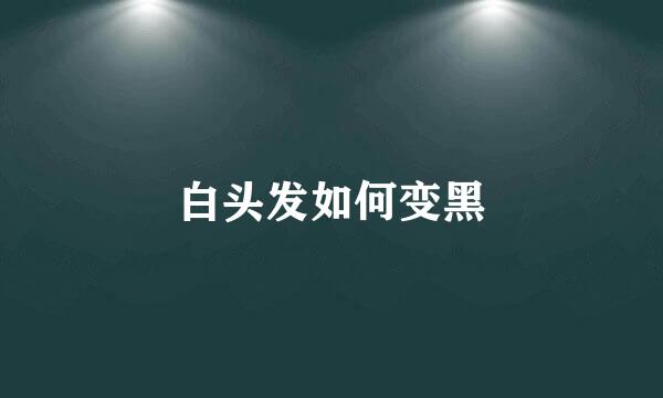 白头发如何变黑