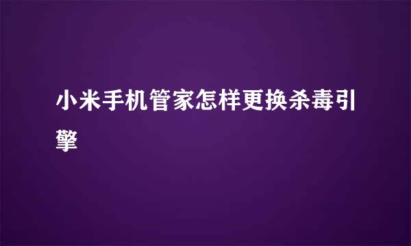 小米手机管家怎样更换杀毒引擎