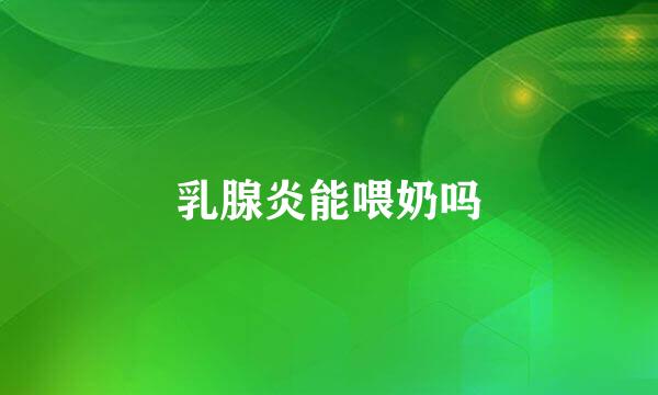 乳腺炎能喂奶吗