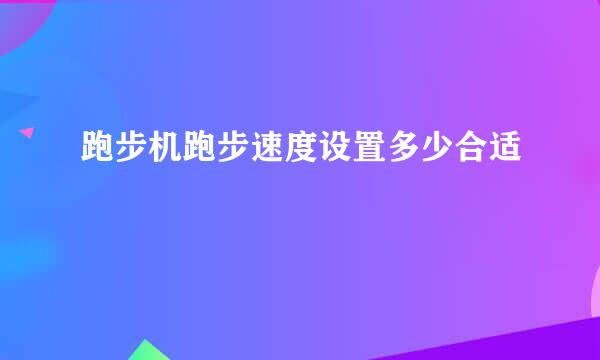 跑步机跑步速度设置多少合适