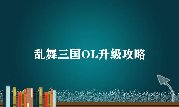 乱舞三国OL升级攻略