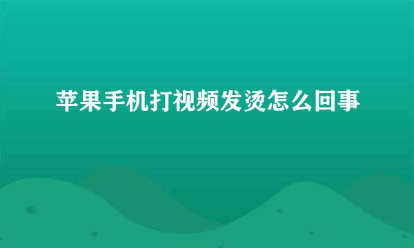 苹果手机打视频发烫怎么回事