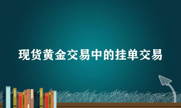 现货黄金交易中的挂单交易