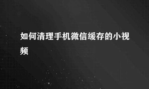 如何清理手机微信缓存的小视频