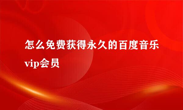 怎么免费获得永久的百度音乐vip会员